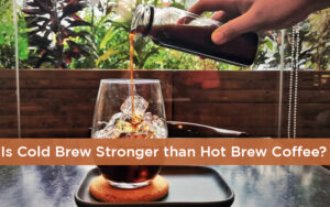 Is Cold Brew Stronger than Hot Brew Coffee?