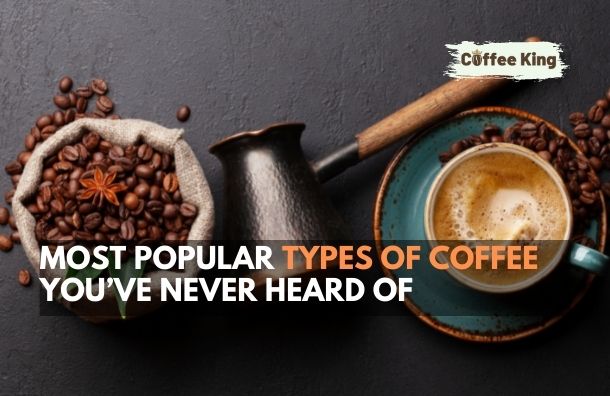 Most Popular Types Of Coffee You’ve Never Heard Of